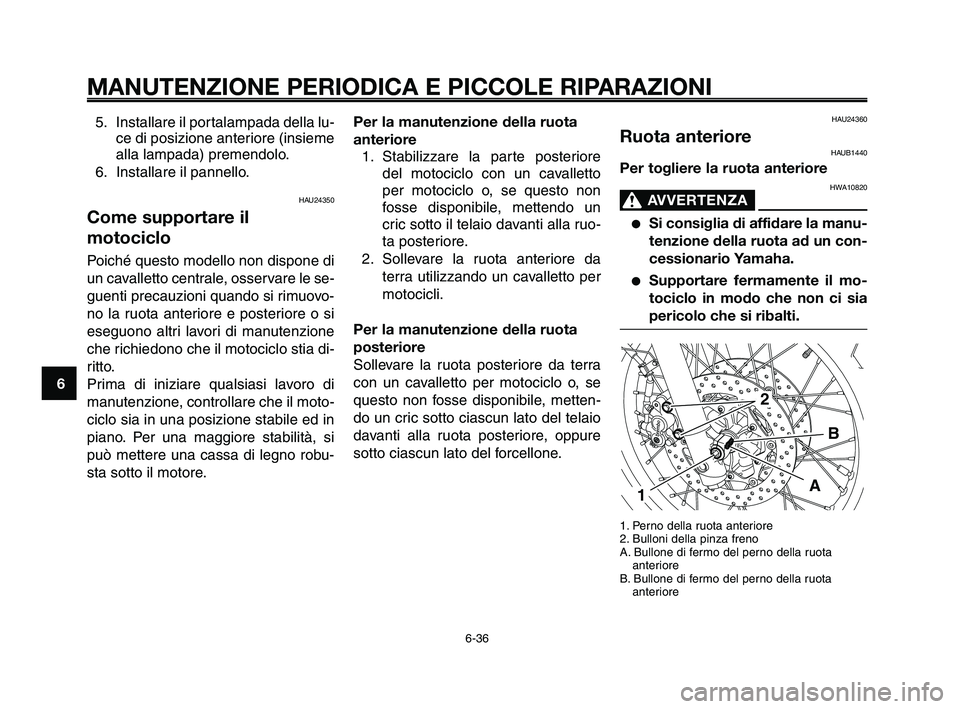 YAMAHA XT660Z 2010  Manuale duso (in Italian) MANUTENZIONE PERIODICA E PICCOLE RIPARAZIONI
5. Installare il portalampada della lu-
ce di posizione anteriore (insieme
alla lampada) premendolo.
6. Installare il pannello.
HAU24350
Come supportare il