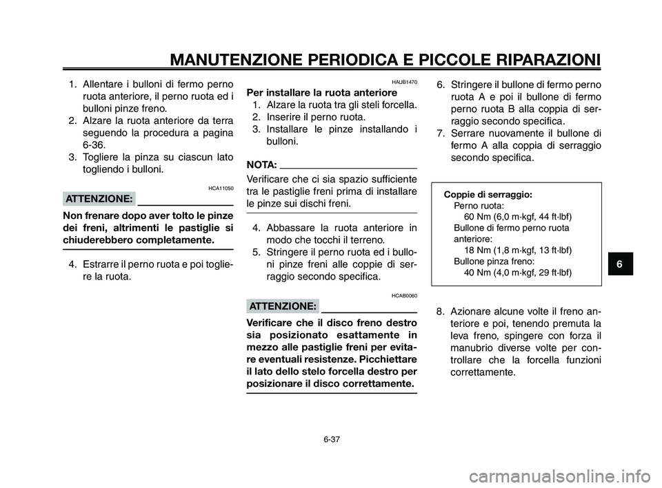 YAMAHA XT660Z 2010  Manuale duso (in Italian) 1
2
3
4
5
6
7
8
9
10
MANUTENZIONE PERIODICA E PICCOLE RIPARAZIONI
6-37
1. Allentare i bulloni di fermo perno
ruota anteriore, il perno ruota ed i
bulloni pinze freno.
2. Alzare la ruota anteriore da t