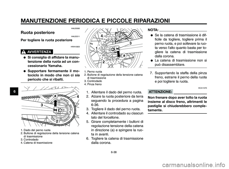 YAMAHA XT660Z 2010  Manuale duso (in Italian) MANUTENZIONE PERIODICA E PICCOLE RIPARAZIONI
6-38
1
2
3
4
5
6
7
8
9
10
1. Perno ruota
2. Bullone di regolazione della tensione catena
di trasmissione
3. Controdado
4. Pinza freno
1. Allentare il dado 