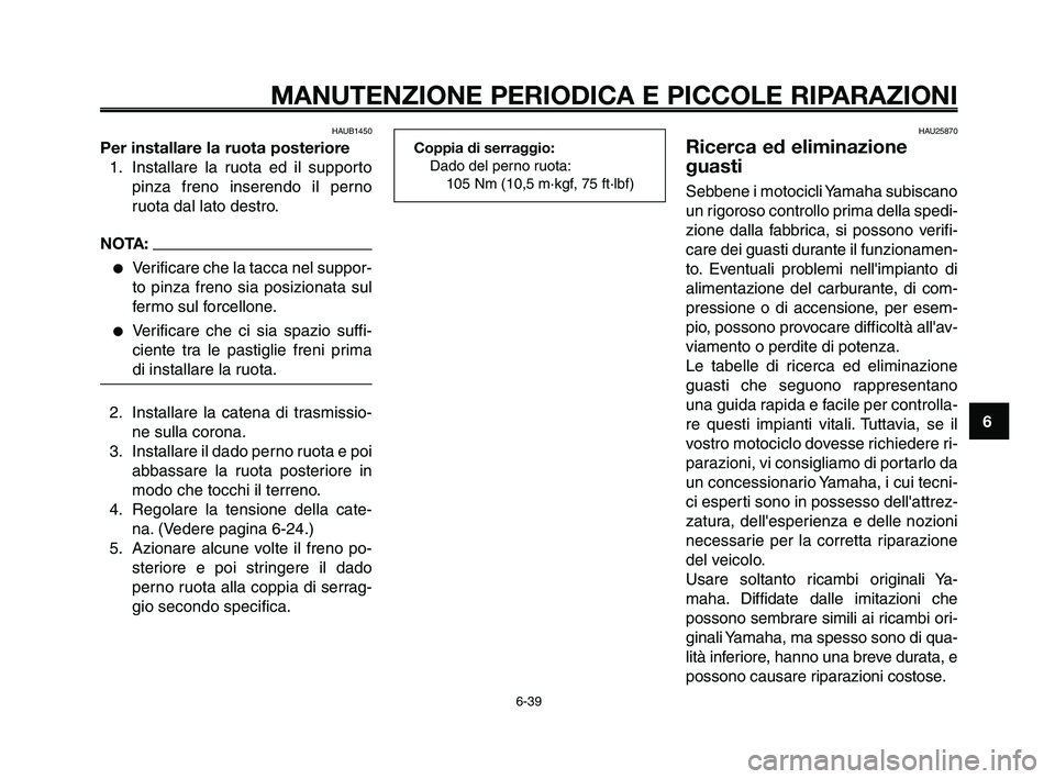 YAMAHA XT660Z 2010  Manuale duso (in Italian) 1
2
3
4
5
6
7
8
9
10
MANUTENZIONE PERIODICA E PICCOLE RIPARAZIONI
6-39
HAUB1450
Per installare la ruota posteriore
1. Installare la ruota ed il supporto
pinza freno inserendo il perno
ruota dal lato d