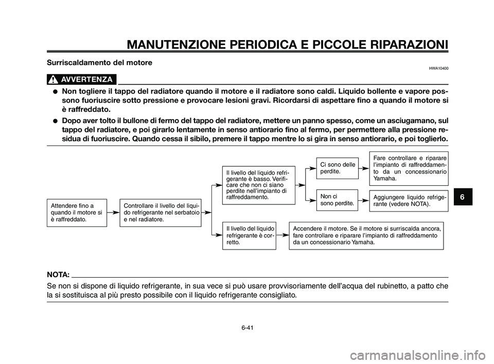YAMAHA XT660Z 2010  Manuale duso (in Italian) 1
2
3
4
5
6
7
8
9
10
MANUTENZIONE PERIODICA E PICCOLE RIPARAZIONI
6-41
Surriscaldamento del motoreHWA10400
AVVERTENZA0
●Non togliere il tappo del radiatore quando il motore e il radiatore sono caldi