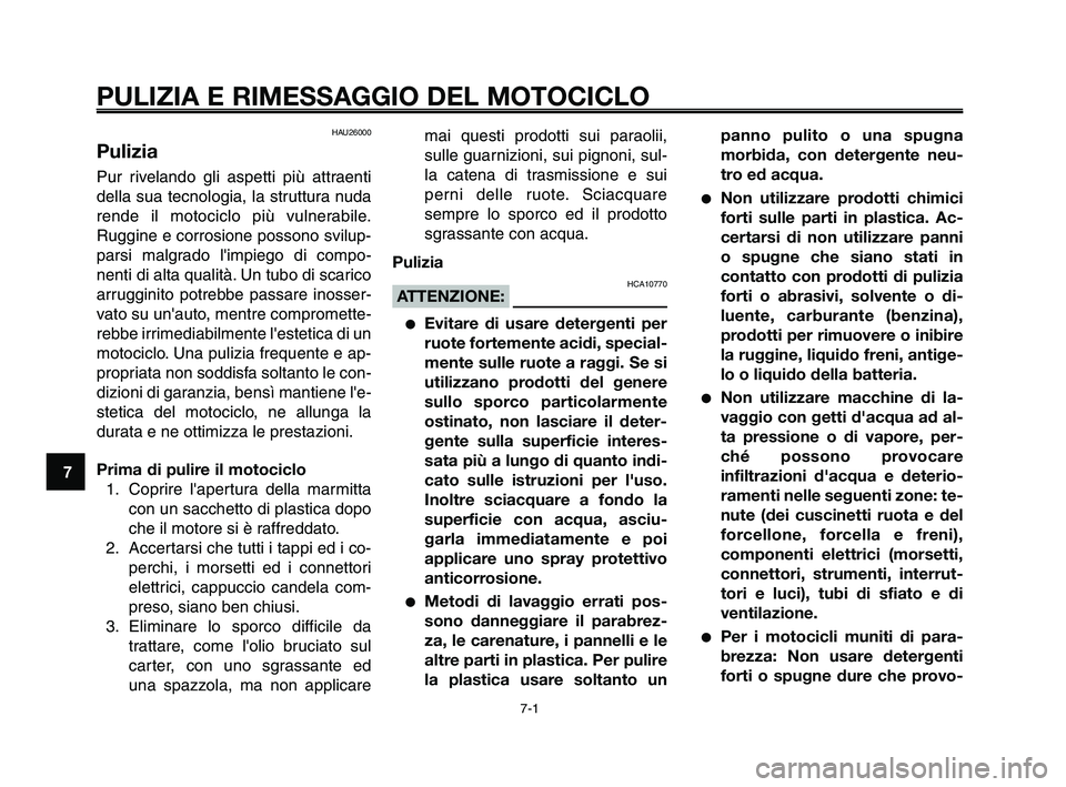 YAMAHA XT660Z 2010  Manuale duso (in Italian) PULIZIA E RIMESSAGGIO DEL MOTOCICLO
7-1
1
2
3
4
5
6
7
8
9
10
HAU26000
Pulizia
Pur rivelando gli aspetti più attraenti
della sua tecnologia, la struttura nuda
rende il motociclo più vulnerabile.
Rugg