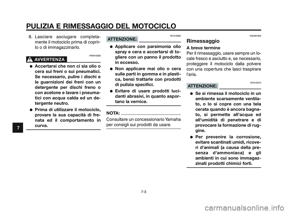 YAMAHA XT660Z 2010  Manuale duso (in Italian) PULIZIA E RIMESSAGGIO DEL MOTOCICLO
7-3
1
2
3
4
5
6
7
8
9
10
8. Lasciare asciugare completa-
mente il motociclo prima di coprir-
lo o di immagazzinarlo.
HWA10930
AVVERTENZA0
●Accertarsi che non ci s