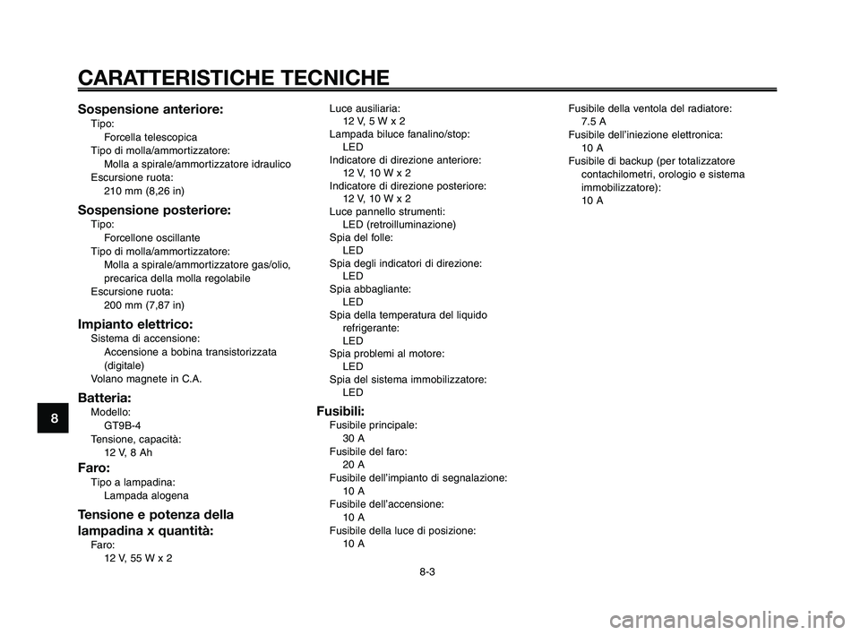 YAMAHA XT660Z 2010  Manuale duso (in Italian) Fusibile della ventola del radiatore:
7.5 A
Fusibile dell’iniezione elettronica:
10 A
Fusibile di backup (per totalizzatore
contachilometri, orologio e sistema
immobilizzatore):
10 A
CARATTERISTICHE