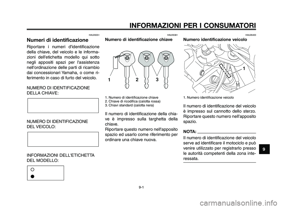 YAMAHA XT660Z 2010  Manuale duso (in Italian) 1
2
3
4
5
6
7
8
9
10
INFORMAZIONI PER I CONSUMATORI
9-1
HAU26351
Numeri di identificazione
Riportare i numeri didentificazione
della chiave, del veicolo e le informa-
zioni delletichetta modello qui