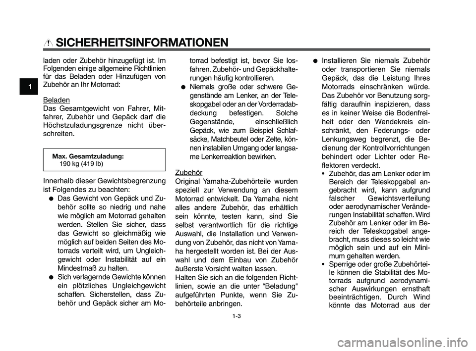YAMAHA XT660Z 2009 Betriebsanleitungen (in German)
SICHERHEITSINFORMATIONEN
laden oder Zubehör hinzugefügt ist. Im
Folgenden einige allgemeine Richtlinien
für das Beladen oder Hinzufügen von
Zubehör an Ihr Motorrad:
Beladen
Das Gesamtgewicht vo YAMAHA XT660Z 2009 Betriebsanleitungen (in German)
SICHERHEITSINFORMATIONEN
laden oder Zubehör hinzugefügt ist. Im
Folgenden einige allgemeine Richtlinien
für das Beladen oder Hinzufügen von
Zubehör an Ihr Motorrad:
Beladen
Das Gesamtgewicht vo