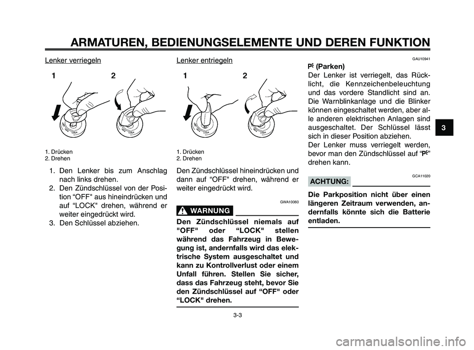 YAMAHA XT660Z 2009 Betriebsanleitungen (in German)
1
2
3
4
5
6
7
8
9
10
ARMATUREN, BEDIENUNGSELEMENTE UND DEREN FUNKTION
3-3
Lenker verriegeln
1. Drücken
2. Drehen
1. Den Lenker bis zum Anschlagnach links drehen.
2. Den Zündschlüssel von der Posi- YAMAHA XT660Z 2009 Betriebsanleitungen (in German)
1
2
3
4
5
6
7
8
9
10
ARMATUREN, BEDIENUNGSELEMENTE UND DEREN FUNKTION
3-3
Lenker verriegeln
1. Drücken
2. Drehen
1. Den Lenker bis zum Anschlagnach links drehen.
2. Den Zündschlüssel von der Posi-