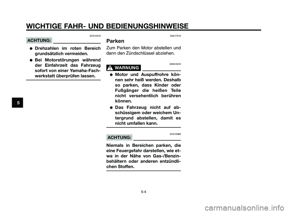 YAMAHA XT660Z 2009  Betriebsanleitungen (in German) 
WICHTIGE FAHR- UND BEDIENUNGSHINWEISE
GCA10310
ACHTUNG:
●Drehzahlen im roten Bereich
grundsätzlich vermeiden.
●Bei Motorstörungen während
der Einfahrzeit das Fahrzeug
sofort von einer Yamaha-F