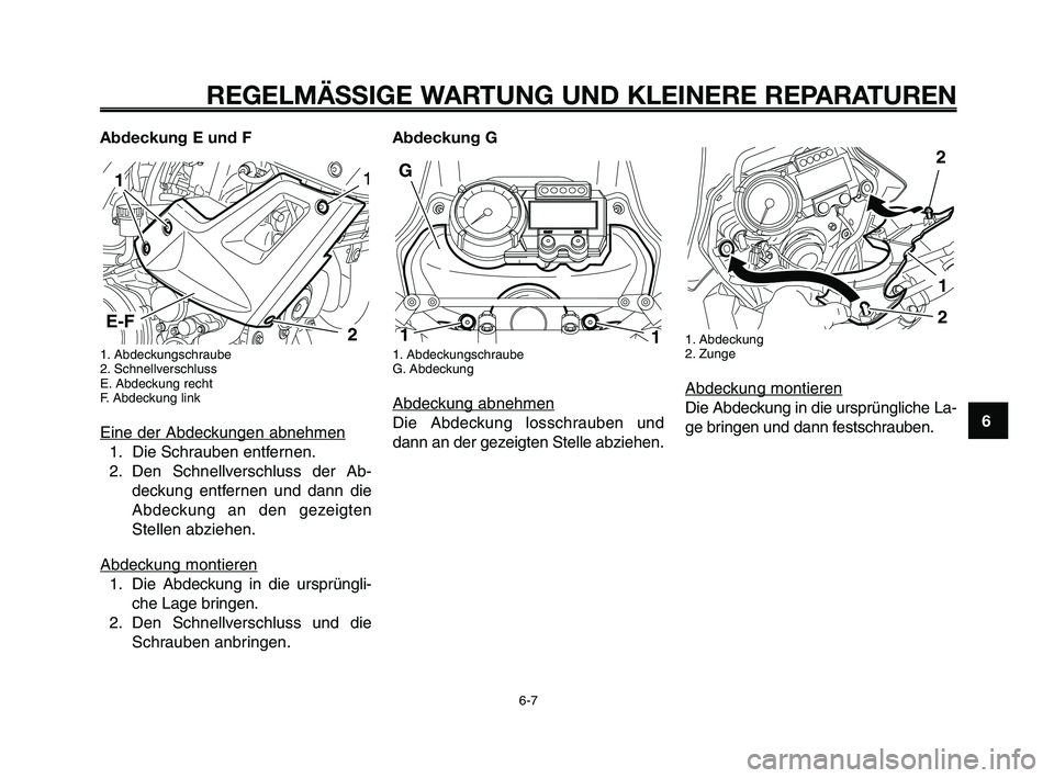 YAMAHA XT660Z 2009  Betriebsanleitungen (in German) 
1
2
3
4
5
6
7
8
9
10
REGELMÄSSIGE WARTUNG UND KLEINERE REPARATUREN
Abdeckung E und F
1. Abdeckungschraube
2. Schnellverschluss
E. Abdeckung recht
F. Abdeckung link
Eine der Abdeckungen abnehmen
1. D