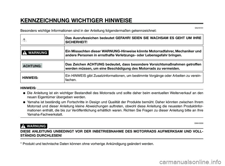 YAMAHA XT660Z 2008 Betriebsanleitungen (in German)
KENNZEICHNUNG WICHTIGER HINWEISE
Besonders wichtige Informationen sind in der Anleitung folgendermaßen gekennzeichnet:
WARNUNG0
HINWEIS:
Das Ausrufezeichen bedeutet GEFAHR! SEIEN SIE WACHSAM ES GE YAMAHA XT660Z 2008 Betriebsanleitungen (in German)
KENNZEICHNUNG WICHTIGER HINWEISE
Besonders wichtige Informationen sind in der Anleitung folgendermaßen gekennzeichnet:
WARNUNG0
HINWEIS:
Das Ausrufezeichen bedeutet GEFAHR! SEIEN SIE WACHSAM ES GE