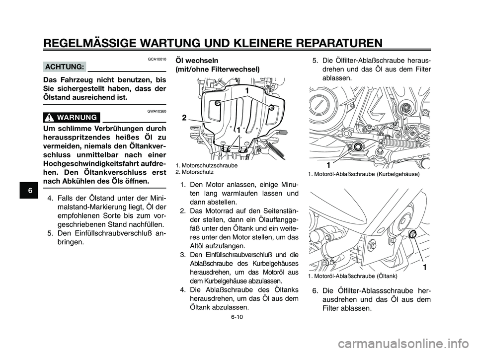 YAMAHA XT660Z 2009 Betriebsanleitungen (in German)
REGELMÄSSIGE WARTUNG UND KLEINERE REPARATUREN
GCA10010
ACHTUNG:
Das Fahrzeug nicht benutzen, bis
Sie sichergestellt haben, dass der
Ölstand ausreichend ist.
GWA10360
WARNUNG0
Um schlimme Verbrühun YAMAHA XT660Z 2009 Betriebsanleitungen (in German)
REGELMÄSSIGE WARTUNG UND KLEINERE REPARATUREN
GCA10010
ACHTUNG:
Das Fahrzeug nicht benutzen, bis
Sie sichergestellt haben, dass der
Ölstand ausreichend ist.
GWA10360
WARNUNG0
Um schlimme Verbrühun
