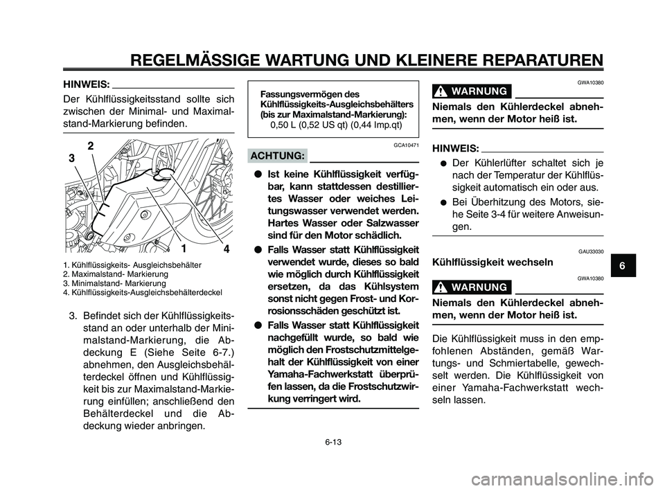 YAMAHA XT660Z 2009 Betriebsanleitungen (in German)
1
2
3
4
5
6
7
8
9
10
REGELMÄSSIGE WARTUNG UND KLEINERE REPARATUREN
HINWEIS:
Der Kühlflüssigkeitsstand sollte sich
zwischen der Minimal- und Maximal-
stand-Markierung befinden.
1. Kühlflüssigkeit YAMAHA XT660Z 2009 Betriebsanleitungen (in German)
1
2
3
4
5
6
7
8
9
10
REGELMÄSSIGE WARTUNG UND KLEINERE REPARATUREN
HINWEIS:
Der Kühlflüssigkeitsstand sollte sich
zwischen der Minimal- und Maximal-
stand-Markierung befinden.
1. Kühlflüssigkeit