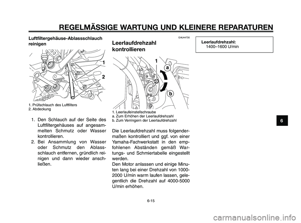 YAMAHA XT660Z 2009  Betriebsanleitungen (in German) 
1
2
3
4
5
6
7
8
9
10
REGELMÄSSIGE WARTUNG UND KLEINERE REPARATUREN
Luftfiltergehäuse-Ablassschlauch
reinigen
1. Prüfschlauch des Luftfilters
2. Abdeckung
1. Den Schlauch auf der Seite desLuftfilte