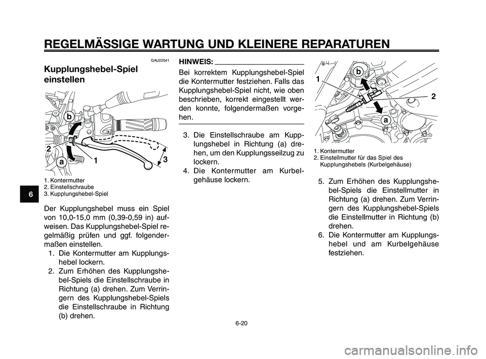 YAMAHA XT660Z 2009 Betriebsanleitungen (in German)
REGELMÄSSIGE WARTUNG UND KLEINERE REPARATUREN
GAU22041
Kupplungshebel-Spiel
einstellen
1. Kontermutter
2. Einstellschraube
3. Kupplungshebel-Spiel
Der Kupplungshebel muss ein Spiel
von 10,0-15,0 mm YAMAHA XT660Z 2009 Betriebsanleitungen (in German)
REGELMÄSSIGE WARTUNG UND KLEINERE REPARATUREN
GAU22041
Kupplungshebel-Spiel
einstellen
1. Kontermutter
2. Einstellschraube
3. Kupplungshebel-Spiel
Der Kupplungshebel muss ein Spiel
von 10,0-15,0 mm