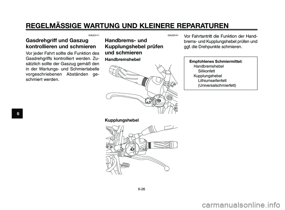 YAMAHA XT660Z 2009  Betriebsanleitungen (in German) 
REGELMÄSSIGE WARTUNG UND KLEINERE REPARATUREN
6-26
1
2
3
4
5
6
7
8
9
10
GAU23111
Gasdrehgriff und Gaszug
kontrollieren und schmieren
Vor jeder Fahrt sollte die Funktion des
Gasdrehgriffs kontrollier