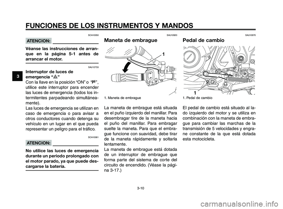 YAMAHA XT660Z 2008  Manuale de Empleo (in Spanish) FUNCIONES DE LOS INSTRUMENTOS Y MANDOS
3-10
1
2
3
4
5
6
7
8
9
10
SCA10050
ATENCION:
Véanse las instrucciones de arran-
que en la página 5-1 antes de
arrancar el motor.
SAU12733
Interruptor de luces 