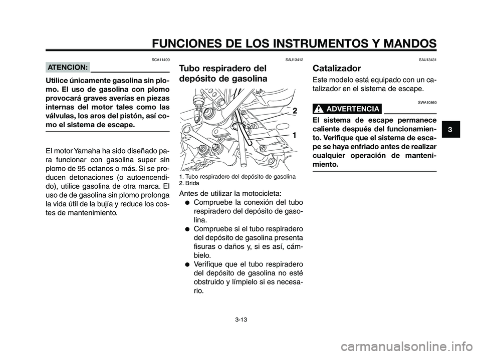 YAMAHA XT660Z 2008  Manuale de Empleo (in Spanish) 1
2
3
4
5
6
7
8
9
10
FUNCIONES DE LOS INSTRUMENTOS Y MANDOS
3-13
SAU13412
Tubo respiradero del
depósito de gasolina
1. Tubo respiradero del depósito de gasolina
2. Brida
Antes de utilizar la motocic