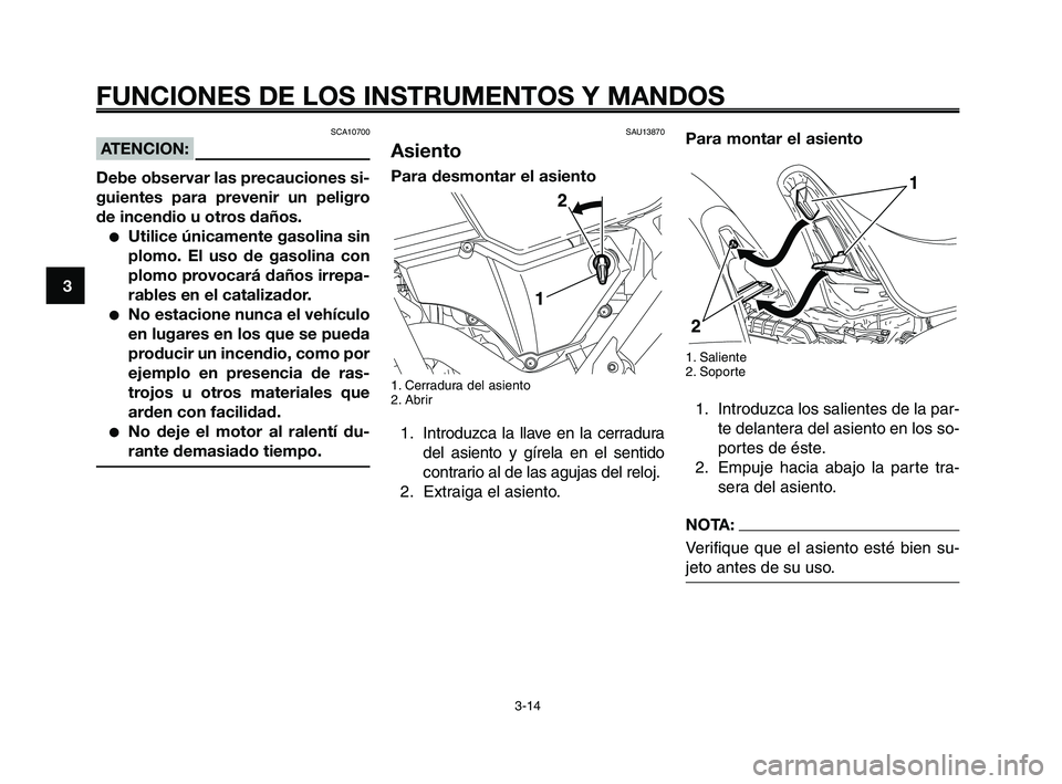 YAMAHA XT660Z 2008  Manuale de Empleo (in Spanish) FUNCIONES DE LOS INSTRUMENTOS Y MANDOS
3-14
1
2
3
4
5
6
7
8
9
10
Para montar el asiento
1. Saliente
2. Soporte
1. Introduzca los salientes de la par-
te delantera del asiento en los so-
portes de ést