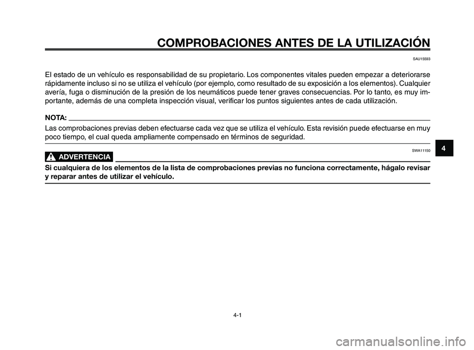 YAMAHA XT660Z 2008  Manuale de Empleo (in Spanish) 1
2
3
4
5
6
7
8
9
10
COMPROBACIONES ANTES DE LA UTILIZACIÓN
4-1
SAU15593
El estado de un vehículo es responsabilidad de su propietario. Los componentes vitales pueden empezar a deteriorarse
rápidam