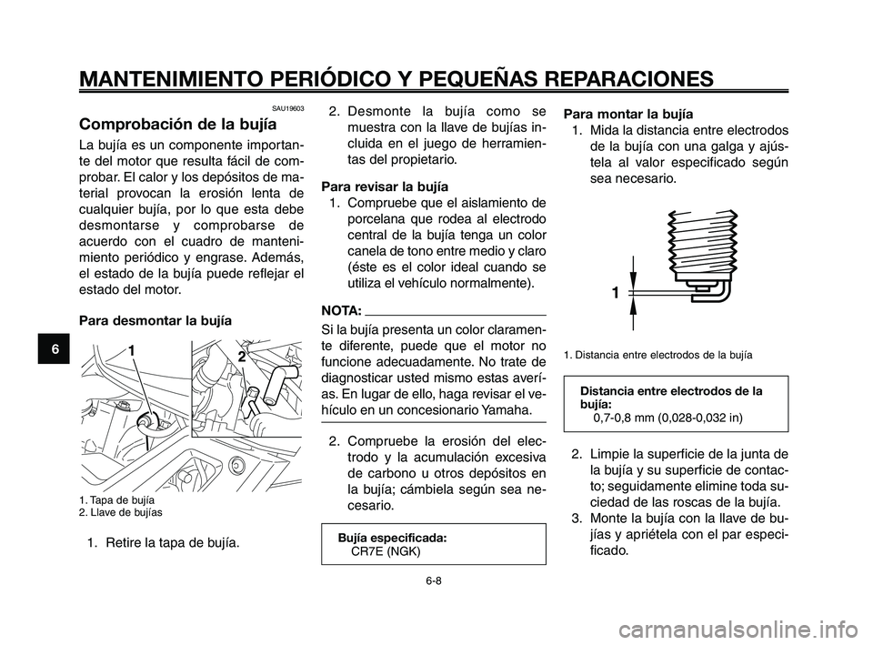 YAMAHA XT660Z 2008  Manuale de Empleo (in Spanish) MANTENIMIENTO PERIÓDICO Y PEQUEÑAS REPARACIONES
6-8
1
2
3
4
5
6
7
8
9
10
2. Desmonte la bujía como se
muestra con la llave de bujías in-
cluida en el juego de herramien-
tas del propietario.
Para 