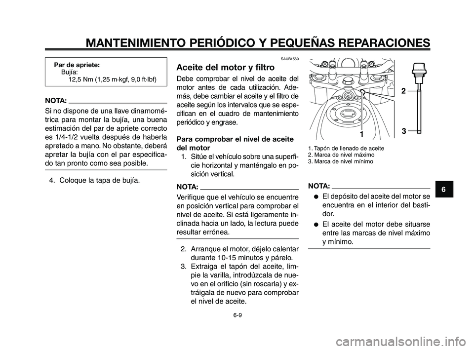 YAMAHA XT660Z 2008  Manuale de Empleo (in Spanish) 1
2
3
4
5
6
7
8
9
10
MANTENIMIENTO PERIÓDICO Y PEQUEÑAS REPARACIONES
6-9
SAUB1560
Aceite del motor y filtro
Debe comprobar el nivel de aceite del
motor antes de cada utilización. Ade-
más, debe ca