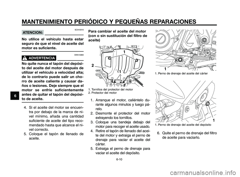 YAMAHA XT660Z 2008  Manuale de Empleo (in Spanish) MANTENIMIENTO PERIÓDICO Y PEQUEÑAS REPARACIONES
6-10
1
2
3
4
5
6
7
8
9
10
Para cambiar el aceite del motor
(con o sin sustitución del filtro de
aceite)
1. Tornillos del protector del motor
2. Prote