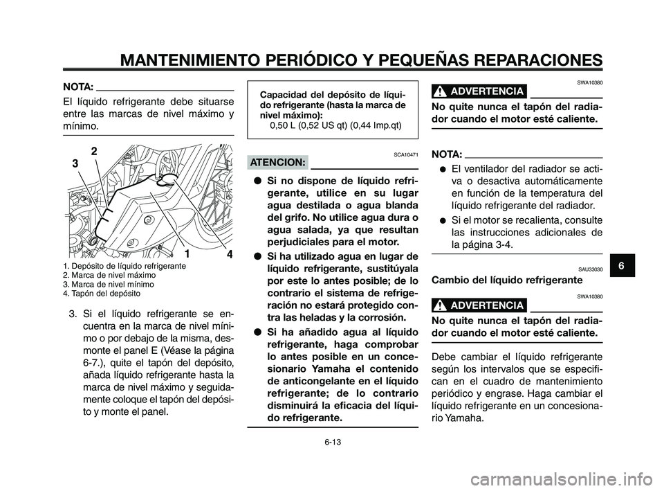 YAMAHA XT660Z 2008  Manuale de Empleo (in Spanish) 1
2
3
4
5
6
7
8
9
10
MANTENIMIENTO PERIÓDICO Y PEQUEÑAS REPARACIONES
6-13
NOTA:
El líquido refrigerante debe situarse
entre las marcas de nivel máximo y
mínimo.
1. Depósito de líquido refrigera