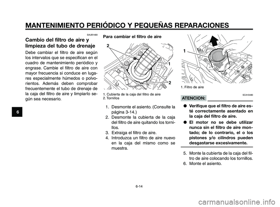 YAMAHA XT660Z 2008  Manuale de Empleo (in Spanish) MANTENIMIENTO PERIÓDICO Y PEQUEÑAS REPARACIONES
6-14
1
2
3
4
5
6
7
8
9
10
1. Filtro de aire
SCA10480ATENCION: ● Verifique que el filtro de aire es-
té correctamente asentado en
la caja del filtro