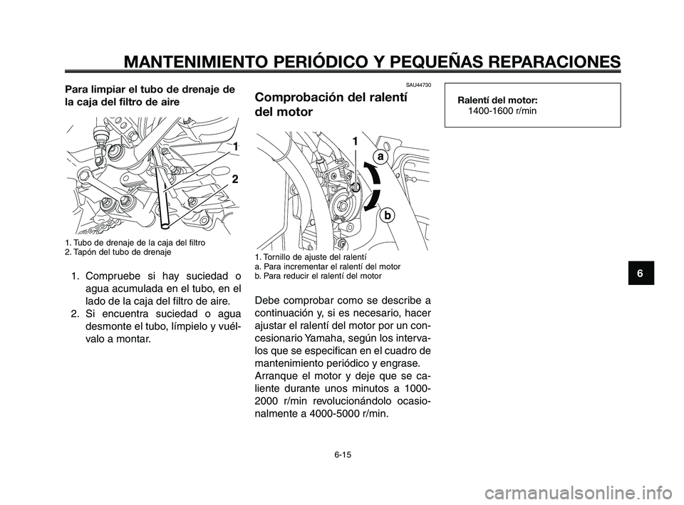 YAMAHA XT660Z 2008  Manuale de Empleo (in Spanish) 1
2
3
4
5
6
7
8
9
10
MANTENIMIENTO PERIÓDICO Y PEQUEÑAS REPARACIONES
6-15
Para limpiar el tubo de drenaje de
la caja del filtro de aire
1. Tubo de drenaje de la caja del filtro
2. Tapón del tubo de
