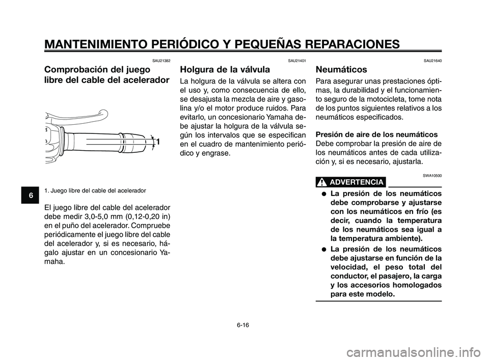 YAMAHA XT660Z 2008  Manuale de Empleo (in Spanish) MANTENIMIENTO PERIÓDICO Y PEQUEÑAS REPARACIONES
6-16
1
2
3
4
5
6
7
8
9
10
SAU21640
Neumáticos
Para asegurar unas prestaciones ópti-
mas, la durabilidad y el funcionamien-
to seguro de la motocicle