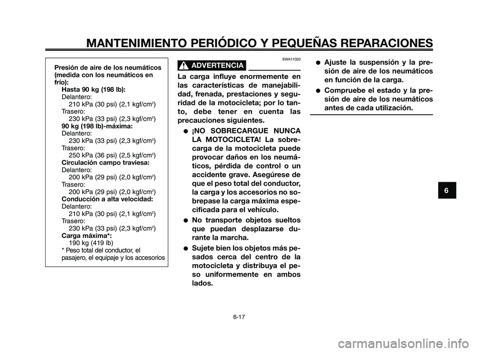 YAMAHA XT660Z 2008  Manuale de Empleo (in Spanish) 1
2
3
4
5
6
7
8
9
10
MANTENIMIENTO PERIÓDICO Y PEQUEÑAS REPARACIONES
6-17
SWA11020
ADVERTENCIA0
La carga influye enormemente en
las características de manejabili-
dad, frenada, prestaciones y segu-