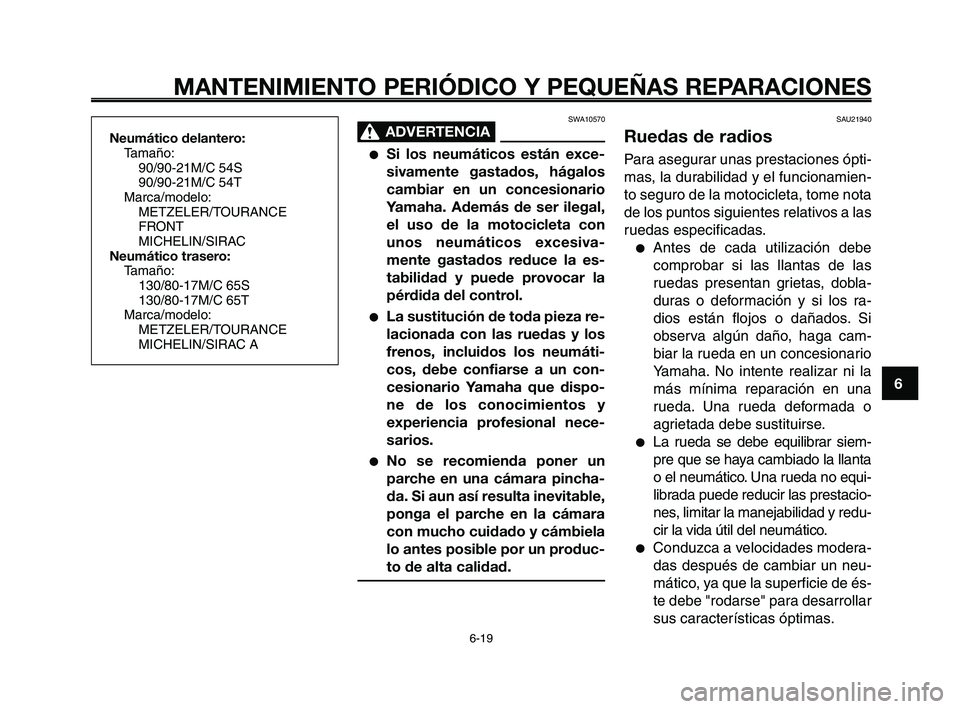 YAMAHA XT660Z 2008  Manuale de Empleo (in Spanish) 1
2
3
4
5
6
7
8
9
10
MANTENIMIENTO PERIÓDICO Y PEQUEÑAS REPARACIONES
6-19
Neumático delantero:
Tamaño:
90/90-21M/C 54S
90/90-21M/C 54T
Marca/modelo:
METZELER/TOURANCE
FRONT
MICHELIN/SIRAC
Neumáti