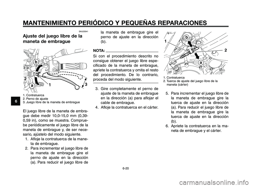 YAMAHA XT660Z 2008  Manuale de Empleo (in Spanish) MANTENIMIENTO PERIÓDICO Y PEQUEÑAS REPARACIONES
6-20
1
2
3
4
5
6
7
8
9
10
la maneta de embrague gire el
perno de ajuste en la dirección
(b).
NOTA:
Si con el procedimiento descrito no
consigue obten