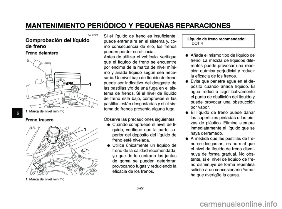 YAMAHA XT660Z 2008  Manuale de Empleo (in Spanish) MANTENIMIENTO PERIÓDICO Y PEQUEÑAS REPARACIONES
6-22
1
2
3
4
5
6
7
8
9
10
Si el líquido de freno es insuficiente,
puede entrar aire en el sistema y, co-
mo consecuencia de ello, los frenos
pueden p