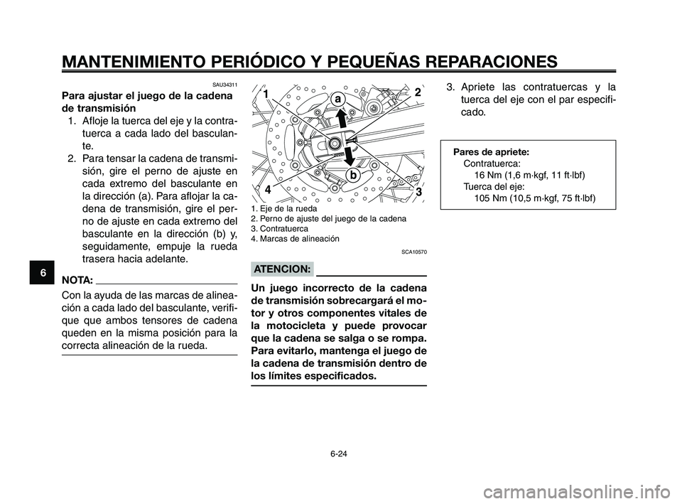 YAMAHA XT660Z 2008  Manuale de Empleo (in Spanish) MANTENIMIENTO PERIÓDICO Y PEQUEÑAS REPARACIONES
6-24
1
2
3
4
5
6
7
8
9
10
1. Eje de la rueda
2. Perno de ajuste del juego de la cadena 
3. Contratuerca
4. Marcas de alineación
SCA10570
ATENCION:
Un