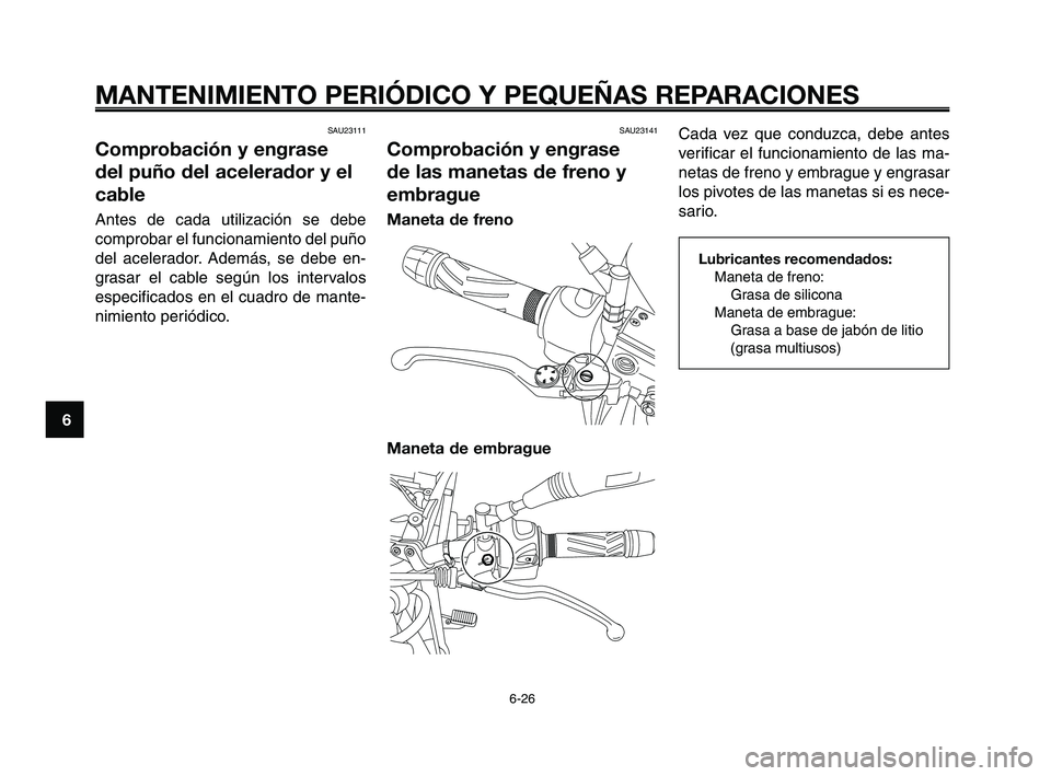 YAMAHA XT660Z 2008  Manuale de Empleo (in Spanish) MANTENIMIENTO PERIÓDICO Y PEQUEÑAS REPARACIONES
6-26
1
2
3
4
5
6
7
8
9
10
Cada vez que conduzca, debe antes
verificar el funcionamiento de las ma-
netas de freno y embrague y engrasar
los pivotes de