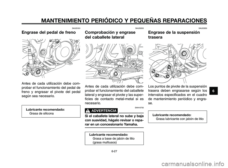 YAMAHA XT660Z 2008  Manuale de Empleo (in Spanish) 1
2
3
4
5
6
7
8
9
10
MANTENIMIENTO PERIÓDICO Y PEQUEÑAS REPARACIONES
6-27
SAU23181
Engrase del pedal de freno
Antes de cada utilización debe com-
probar el funcionamiento del pedal de
freno y engra