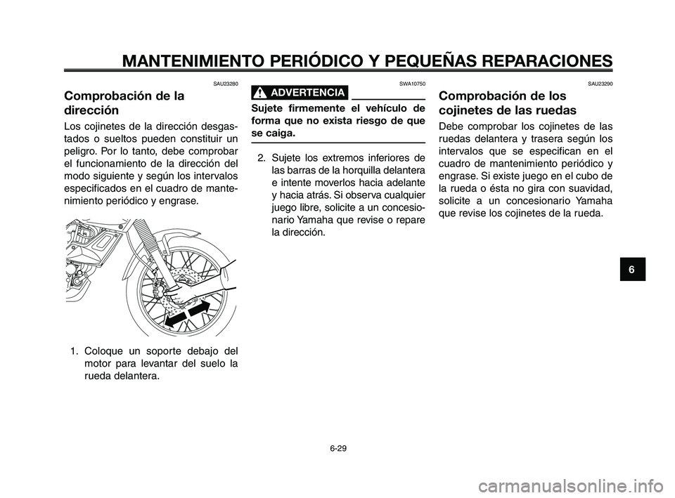 YAMAHA XT660Z 2008  Manuale de Empleo (in Spanish) 1
2
3
4
5
6
7
8
9
10
MANTENIMIENTO PERIÓDICO Y PEQUEÑAS REPARACIONES
6-29
SAU23280
Comprobación de la
dirección
Los cojinetes de la dirección desgas-
tados o sueltos pueden constituir un
peligro.
