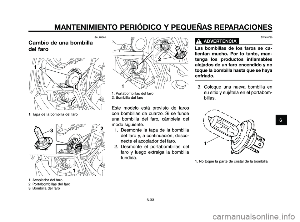 YAMAHA XT660Z 2008  Manuale de Empleo (in Spanish) 1
2
3
4
5
6
7
8
9
10
MANTENIMIENTO PERIÓDICO Y PEQUEÑAS REPARACIONES
6-33
SAUB1580 
Cambio de una bombilla 
del faro
1. Tapa de la bombilla del faro
1. Acoplador del faro
2. Portabombillas del faro
