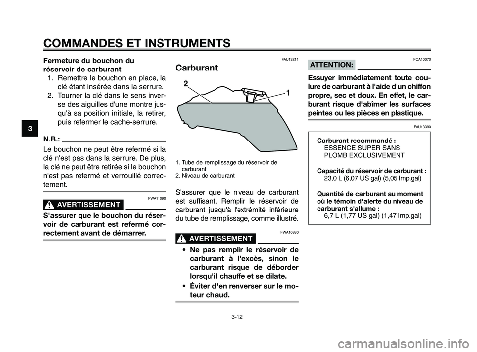YAMAHA XT660Z 2008 Notices Demploi (in French)
COMMANDES ET INSTRUMENTS
3-12
1
2
3
4
5
6
7
8
9
10
Fermeture du bouchon du
réservoir de carburant 1. Remettre le bouchon en place, la clé étant insérée dans la serrure.
2. Tourner la clé dans YAMAHA XT660Z 2008 Notices Demploi (in French)
COMMANDES ET INSTRUMENTS
3-12
1
2
3
4
5
6
7
8
9
10
Fermeture du bouchon du
réservoir de carburant 1. Remettre le bouchon en place, la clé étant insérée dans la serrure.
2. Tourner la clé dans