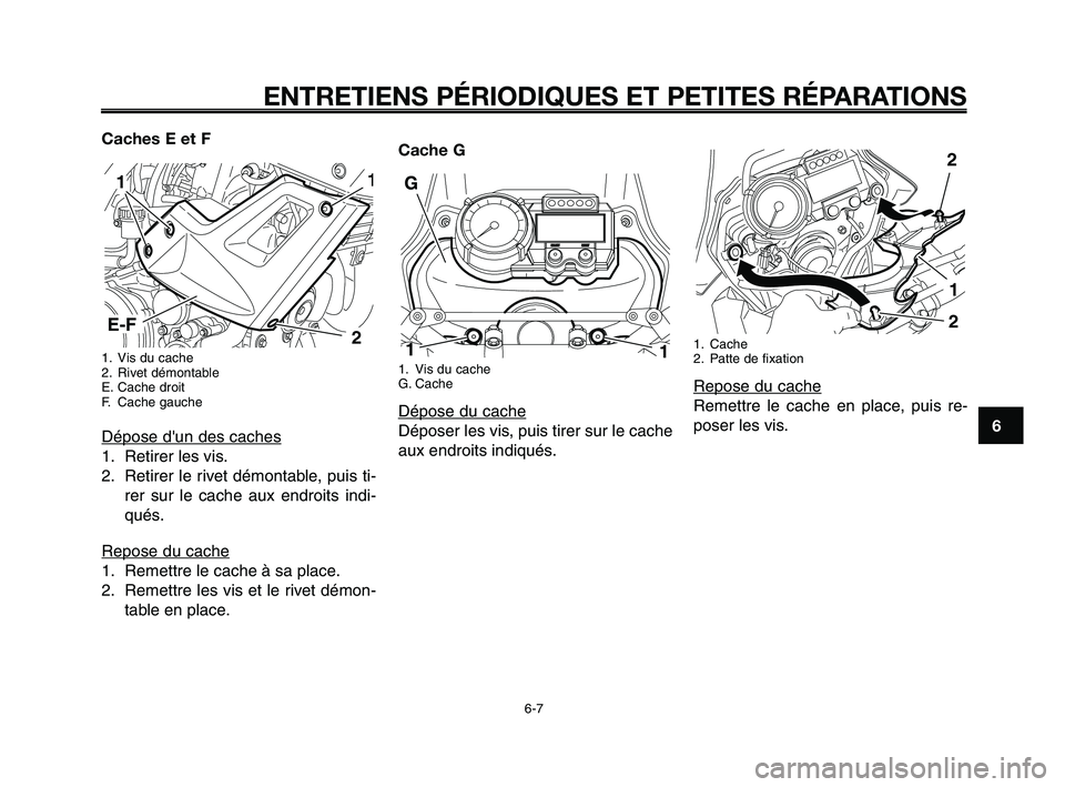 YAMAHA XT660Z 2008  Notices Demploi (in French) 
1
2
3
4
5
6
7
8
9
10
ENTRETIENS PÉRIODIQUES ET PETITES RÉPARATIONS
6-7
Caches E et F
1. Vis du cache
2. Rivet démontable
E. Cache droit
F. Cache gauche
Dépose dun des caches
1. Retirer les vis.
