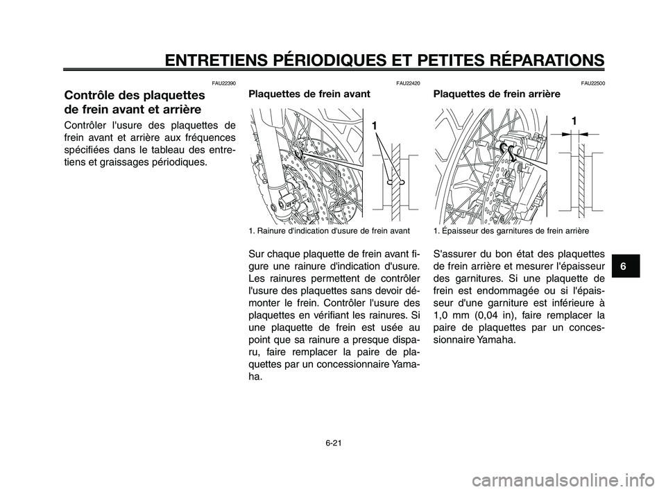 YAMAHA XT660Z 2008  Notices Demploi (in French) 
1
2
3
4
5
6
7
8
9
10
ENTRETIENS PÉRIODIQUES ET PETITES RÉPARATIONS
6-21
FAU22390
Contrôle des plaquettes 
de frein avant et arrière
Contrôler lusure des plaquettes de
frein avant et arrière au