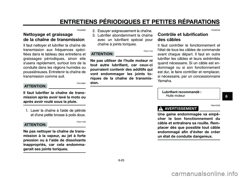 YAMAHA XT660Z 2008 Notices Demploi (in French)
1
2
3
4
5
6
7
8
9
10
ENTRETIENS PÉRIODIQUES ET PETITES RÉPARATIONS
6-25
FAU23022
Nettoyage et graissage
de la chaîne de transmission
Il faut nettoyer et lubrifier la chaîne de
transmission aux f YAMAHA XT660Z 2008 Notices Demploi (in French)
1
2
3
4
5
6
7
8
9
10
ENTRETIENS PÉRIODIQUES ET PETITES RÉPARATIONS
6-25
FAU23022
Nettoyage et graissage
de la chaîne de transmission
Il faut nettoyer et lubrifier la chaîne de
transmission aux f