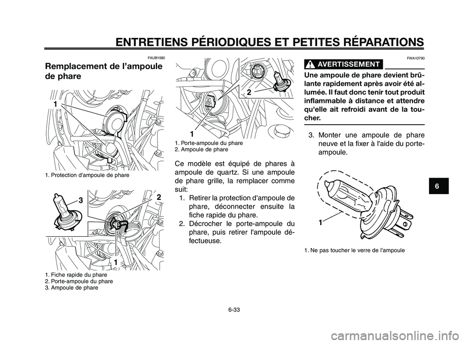 YAMAHA XT660Z 2008  Notices Demploi (in French) 
1
2
3
4
5
6
7
8
9
10
ENTRETIENS PÉRIODIQUES ET PETITES RÉPARATIONS
6-33
FAUB1580 
Remplacement de l’ampoule
de phare
1. Protection dampoule de phare
1. Fiche rapide du phare
2. Porte-ampoule du 