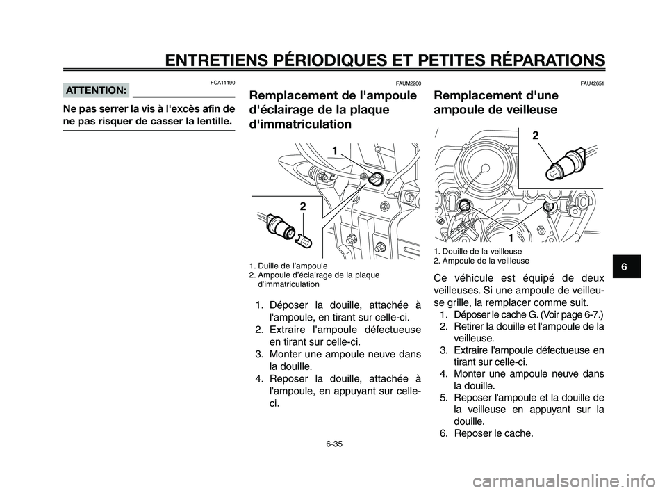 YAMAHA XT660Z 2008  Notices Demploi (in French) 
1
2
3
4
5
6
7
8
9
10
ENTRETIENS PÉRIODIQUES ET PETITES RÉPARATIONS
6-35
FAU42651
Remplacement d'une
ampoule de veilleuse
1. Douille de la veilleuse
2. Ampoule de la veilleuse
Ce véhicule est 