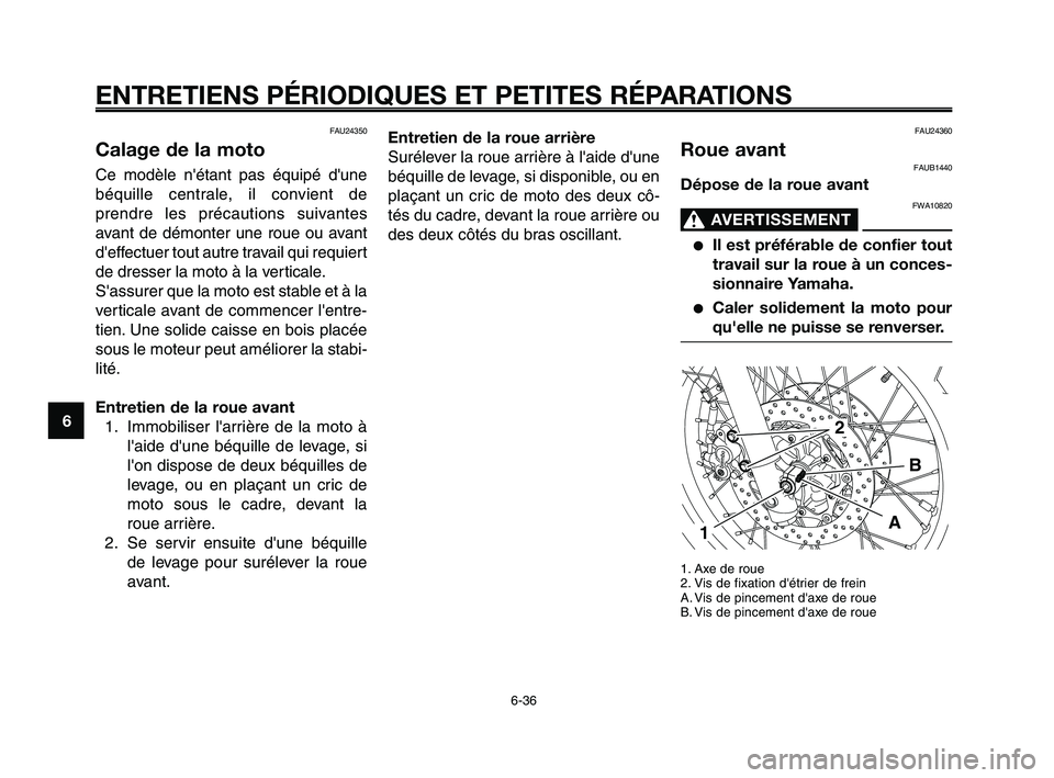 YAMAHA XT660Z 2008  Notices Demploi (in French) 
ENTRETIENS PÉRIODIQUES ET PETITES RÉPARATIONS
6-36
1
2
3
4
5
6
7
8
9
10
FAU24350
Calage de la moto
Ce modèle nétant pas équipé dune
béquille centrale, il convient de
prendre les précautions