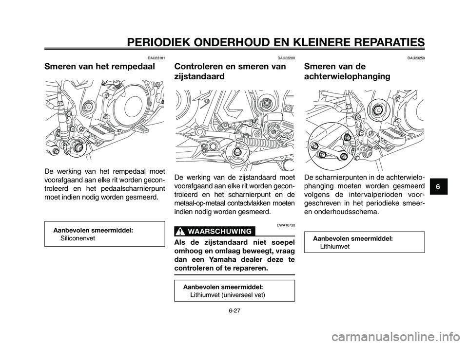 YAMAHA XT660Z 2009 Instructieboekje (in Dutch)
1
2
3
4
5
6
7
8
9
10
PERIODIEK ONDERHOUD EN KLEINERE REPARATIES
6-27
DAU23181
Smeren van het rempedaal
De werking van het rempedaal moet
voorafgaand aan elke rit worden gecon-
troleerd en het pedaals YAMAHA XT660Z 2009 Instructieboekje (in Dutch)
1
2
3
4
5
6
7
8
9
10
PERIODIEK ONDERHOUD EN KLEINERE REPARATIES
6-27
DAU23181
Smeren van het rempedaal
De werking van het rempedaal moet
voorafgaand aan elke rit worden gecon-
troleerd en het pedaals