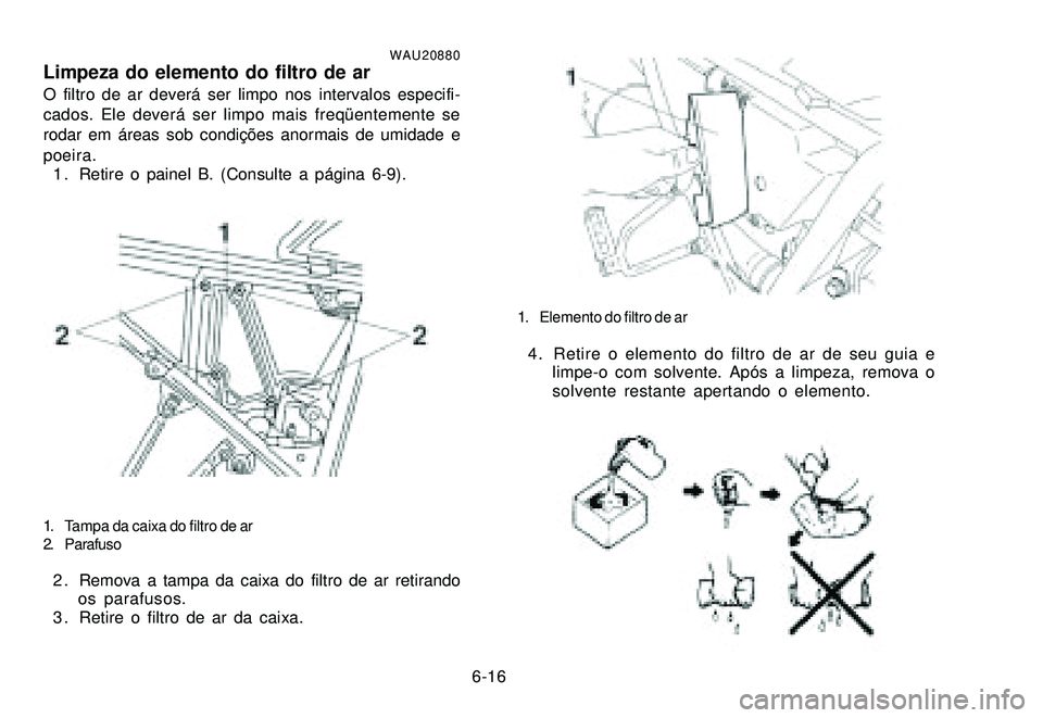 YAMAHA XTZ250 2008  Manual de utilização (in Portuguese) 6-16
WAU20880Limpeza do elemento do filtro de arO filtro de ar deverá ser limpo nos intervalos especifi-
cados. Ele deverá ser limpo mais freqüentemente se
rodar em áreas sob condições anormais 