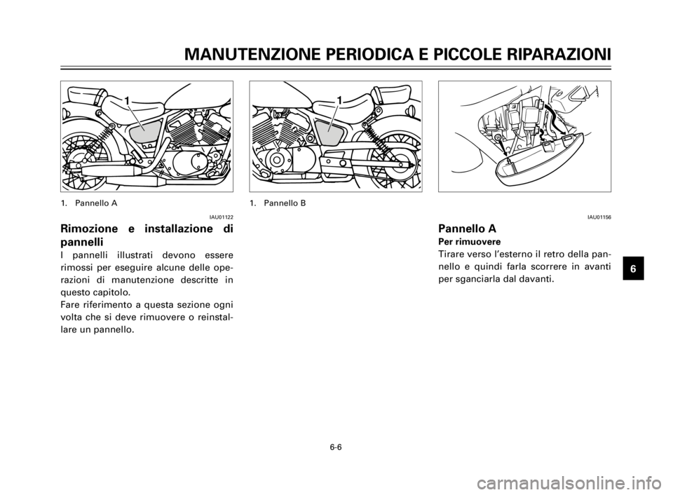 YAMAHA XV125S 2000  Manuale duso (in Italian) MANUTENZIONE PERIODICA E PICCOLE RIPARAZIONI
1
2
3
4
5
6
7
8
9
6-6
1
IAU01122
Rimozione e installazione di
pannelli
I pannelli illustrati devono essere
rimossi per eseguire alcune delle ope-
razioni d