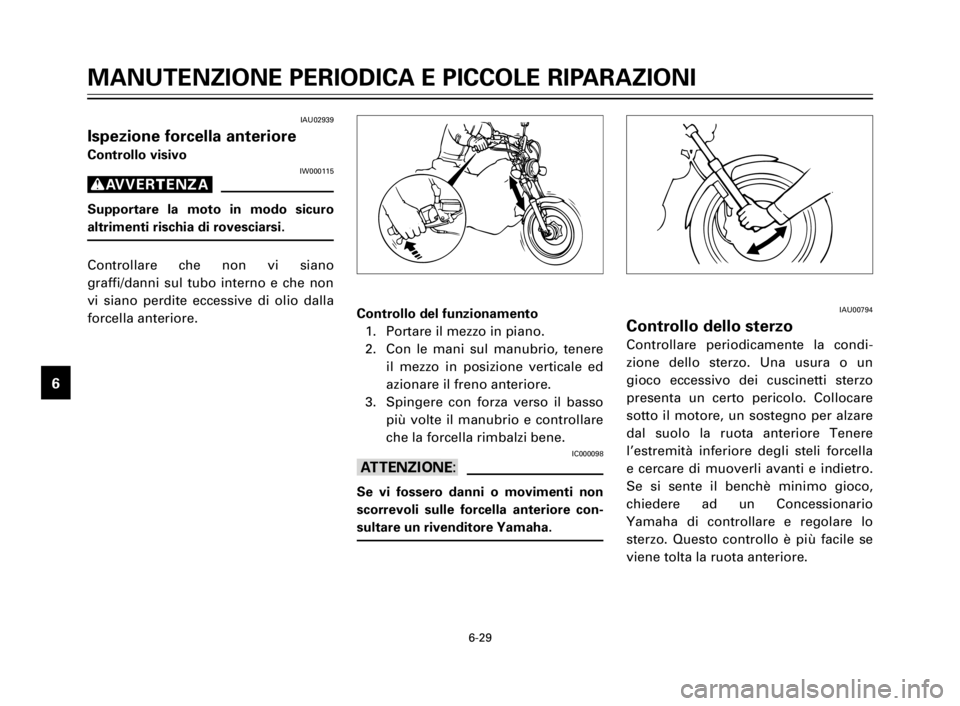 YAMAHA XV125S 2000 Manuale duso (in Italian) 6-29
1
2
3
4
5
6
7
8
9
IAU00794
Controllo dello sterzo
Controllare periodicamente la condi-
zione dello sterzo. Una usura o un
gioco eccessivo dei cuscinetti sterzo
presenta un certo pericolo. Colloca YAMAHA XV125S 2000 Manuale duso (in Italian) 6-29
1
2
3
4
5
6
7
8
9
IAU00794
Controllo dello sterzo
Controllare periodicamente la condi-
zione dello sterzo. Una usura o un
gioco eccessivo dei cuscinetti sterzo
presenta un certo pericolo. Colloca